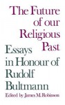 The Future of Our Religious Past: Essays in Honour of Rudolf Bultmann - James M Robinson