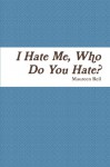 I Hate Me, Who Do You Hate? - Maureen Reil