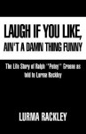 Laugh If You Like, Ain't a Damn Thing Funny: The Life Story of Ralph ''Petey'' Greene As Told to Lurma Rackley - Lurma Rackley