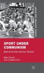 Sport under Communism: Behind the East German 'Miracle' - Mike Dennis, Jonathan Grix