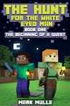 The Hunt for the White Eyed Man (Book 1): The Beginning of a Quest (An Unofficial Minecraft Book for Kids Ages 9 - 12 (Preteen) - Mark Mulle