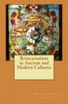 Reincarnation in Ancient and Modern Cultures - William Walker Atkinson