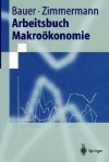 Arbeitsbuch Makrookonomie - Thomas Bauer, Klaus F. Zimmermann