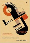 The Bauhaus Ideal Then And Now: An Illustrated Guide to Modern Design - William Smock