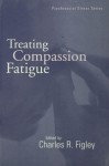 Treating Compassion Fatigue (Routledge Psychosocial Stress Series) - Charles R. Figley