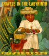 Travels in the Labyrinth: Mexican Art in the Pollak Collection - Dilys Pegler Winegrad, Larry Silver