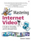 Mastering Internet Video: A Guide to Streaming and On-Demand Video: A Guide to Streaming and On-Demand Video - Damien Stolarz