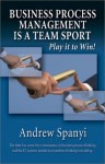 Business Process Management Is a Team Sport: Play It to Win! - Andrew Spanyi