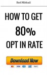 HOW TO GET 80% OPT IN RATE FOR EMAIL MARKETING: How to build an email list with 80% Opt In Rate - Email Marketing for Beginners and Intermediate Internet Marketers - Red Mikhail