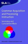 Grammar Acquisition and Processing Instruction: Secondary and Cumulative Effects - Alessandro G. Benati, James F. Lee