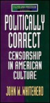 Politically Correct: Censorship in American Culture - John W. Whitehead