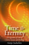 Time & Eternity: The Question of Time in Church, Science and Theology - Antje Jackelen