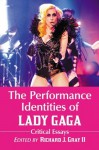 The Performance Identities of Lady Gaga: Critical Essays - Richard J. II Gray, Richard J. Gray II