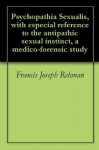 Psychopathia Sexualis, with especial reference to the antipathic sexual instinct, a medico-forensic study - Francis Joseph Rehman, Richard von Krafft-Ebing