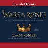 The Wars of the Roses: The Fall of the Plantagenets and the Rise of the Tudors - Dan Jones