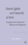 Liberté, Égalité and Fraternité At Work: Changing French Employment Relations and Management - Steve Jefferys