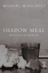 Shadow Meal: Reflections on Eucharist - Michael McNichols, Richard Mouw