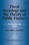 Fiscal Sociology and the Theory of Public Finance: An Exploratory Essay - Richard E. Wagner