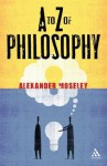 A to Z of Philosophy - Alexander Moseley