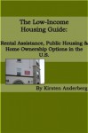 The Low-Income Housing Guide: Rental Assistance, Public Housing, and Home Ownership Options in the U.S. - Kirsten Anderberg