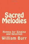 Sacred Melodies: Hymns for Singing and Devotion - William Burr, Alton E. Loveless