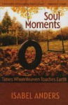 Soul Moments: Times When Heaven Touches Earth - Isabel Anders
