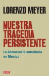 Nuestra tragedia persistente: La democracia autoritaria en México (Spanish Edition) - Lorenzo Meyer