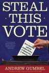 Steal This Vote: Dirty Elections and the Rotten History of Democracy in America - Andrew Gumbel