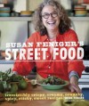 Susan Feniger's Street Food: Irresistibly Crispy, Creamy, Crunchy, Spicy, Sticky, Sweet Recipes - Susan Feniger, Kajsa Alger, Liz Lachman