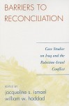 Barriers to Reconciliation: Case Studies on Iraq and the Palestine-Israel Conflict - Jacqueline Ismael, William Haddad