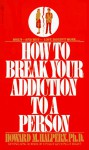 How to Break Your Addiction to a Person: When and Why Love Doesn't Work, and What to Do About It - Howard M. Halpern