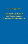 Studies on the History and Topography of Byzantine Constantinople - Paul Magdalino