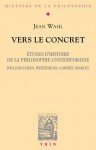 Vers Le Concret: Etudes D'Histoire de La Philosophie Contemporaine (William James, Whitehead, Gabriel Marcel) - Jean Wahl, Mathias Girel