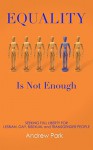 Equality Is Not Enough: Seeking Full Liberty for Lesbian, Gay, Bisexual, and Transgender People - Andrew Park