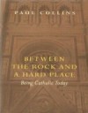 Between the Rock and a Hard Place: Being Catholic Today - Paul Collins