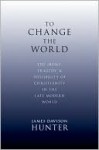 To Change the World: The Irony, Tragedy, and Possibility of Christianity in the Late Modern World - James Davison Hunter