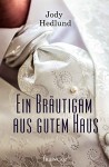 Ein Bräutigam aus gutem Haus - Jody Hedlund, Silvia Lutz