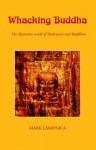 Whacking Buddha: The Mysterious World of Shakespeare and Buddhism - Mark Lamonica