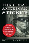 The Great American Stickup: How Reagan Republicans and Clinton Democrats Enriched Wall Street While Mugging Main Street - Robert Scheer