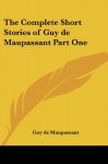 The Complete Short Stories of Guy de Maupassant, Part One - Guy de Maupassant