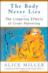 The Body Never Lies: The Lingering Effects of Cruel Parenting - Alice Miller, Andrew Jenkins