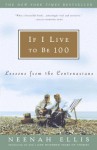 If I Live to Be 100: Lessons from the Centenarians - Neenah Ellis