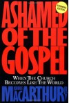 Ashamed Of The Gospel: When The Church Becomes Like The World - John F. MacArthur Jr.