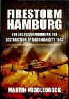 Firestorm Hamburg: The Facts Surrounding the Destruction of a German City 1943 - Martin Middlebrook