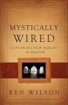 Mystically Wired: Exploring New Realms In Prayer - Ken Wilson