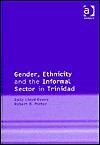 Gender, Ethnicity and the Informal Sector in Trinidad - Sally Lloyd-Evans, Robert B. Potter