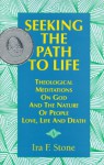 Seeking the Path to Life: Theological Meditations on God and the Nature of People, Love, Life and Death - Ira F. Stone