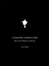 A Good War Is Hard to Find: The Art of Violence in America - David Griffith