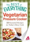 Vegetarian Pressure Cooker: 50 Essential Recipes for Today's Busy Cook (The Best of Everything®) - Adams Media