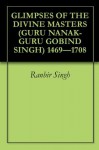 GLIMPSES OF THE DIVINE MASTERS (GURU NANAK-GURU GOBIND SINGH) 1469-1708 - Ranbir Singh